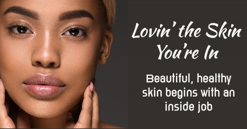 Lovin' the Skin You're In: Beautiful, healthy skin begins with an inside job