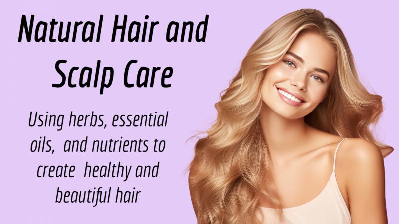 Natural Hair and Scalp Care: Using herbs, essential oils,  and nutrients to create  healthy and beautiful hair