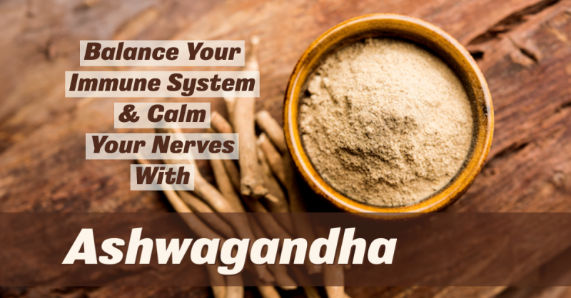 Ashwagandha: A Calming, Nourishing Adaptogen to Help Your Immune System & Calm Your Nerves