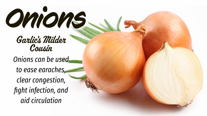 Onions: Garlic's Milder Cousin: Ease earaches, clear congestion, fight infection, and aid circulation