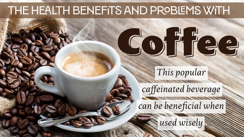 The Health Benefits and Problems with Coffee: This popular caffeinated beverage can be beneficial when used wisely