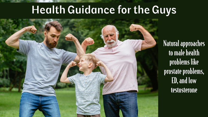 Health Guidance for the Guys: Natural approaches to male health problems like prostate problems, ED, and low testosterone