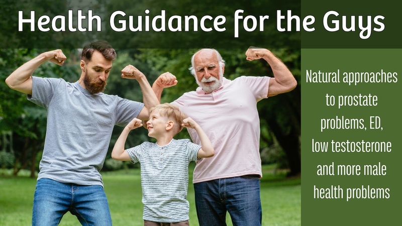 Health Guidance for the Guys: Natural approaches to male health problems like prostate problems, ED, and low testosterone