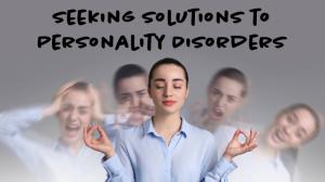 Seeking Solutions to Personality Disorders