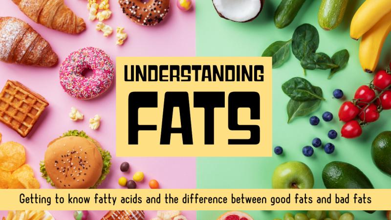 Understanding Fats: Getting to know fatty acids and the difference between good fats and bad fats