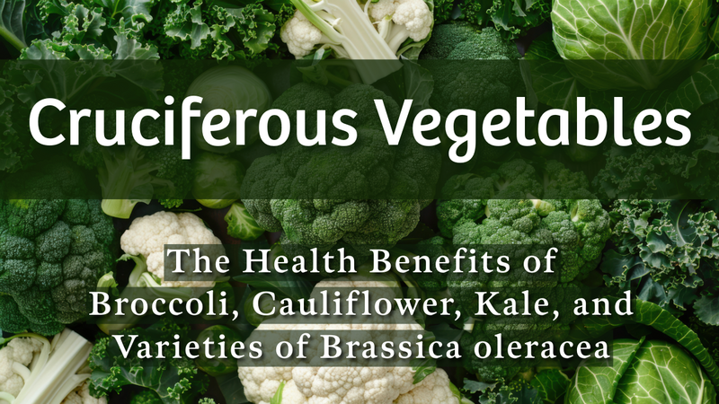 Cruciferous Vegetables: The Health Benefits of Broccoli, Cauliflower, Kale, and Varieties of Brassica oleracea