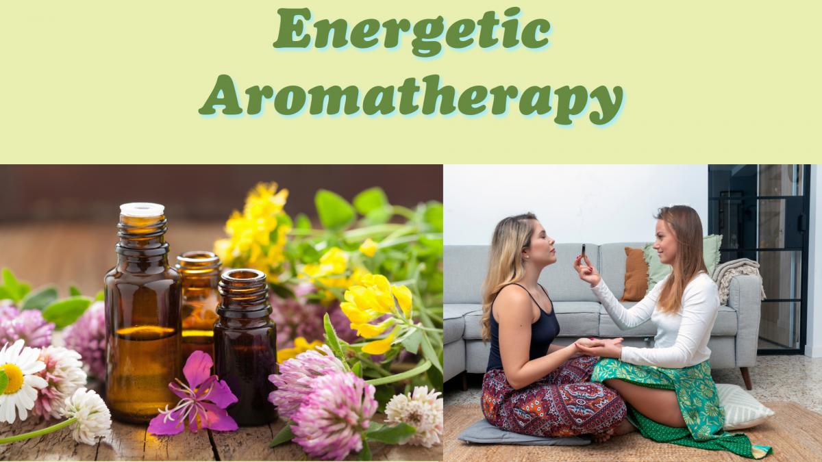 Energetic Aromatherapy:  Essential Oils for Improving Your Mental Attitude and Emotional Mood
